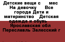 Детские вещи с 0-6 мес. На девочку.  - Все города Дети и материнство » Детская одежда и обувь   . Ярославская обл.,Переславль-Залесский г.